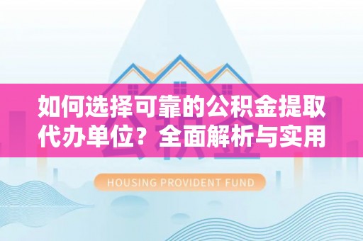 通州如何选择可靠的公积金提取代办单位？全面解析与实用建议