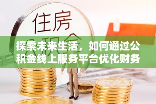 通州探索未来生活，如何通过公积金线上服务平台优化财务管理