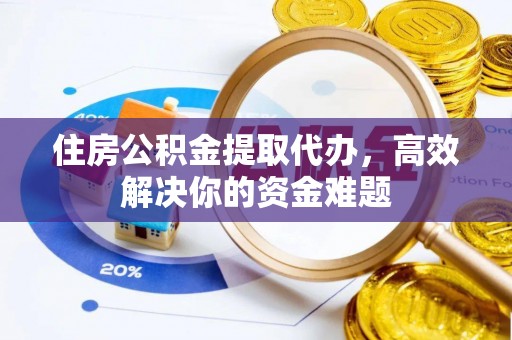 通州住房公积金提取代办，高效解决你的资金难题