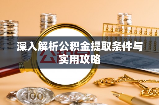 通州深入解析公积金提取条件与实用攻略