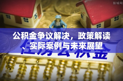 通州公积金争议解决，政策解读、实际案例与未来展望