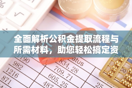 通州全面解析公积金提取流程与所需材料，助您轻松搞定资金提取