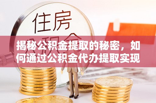 通州揭秘公积金提取的秘密，如何通过公积金代办提取实现财务自由