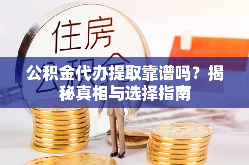 通州公积金代办提取靠谱吗？揭秘真相与选择指南