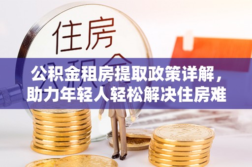 通州公积金租房提取政策详解，助力年轻人轻松解决住房难题