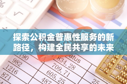 通州探索公积金普惠性服务的新路径，构建全民共享的未来