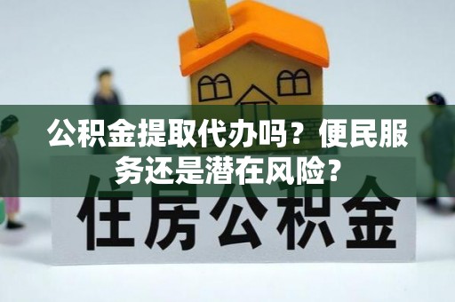 通州公积金提取代办吗？便民服务还是潜在风险？