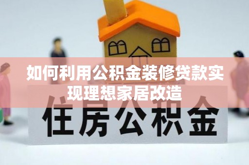 通州如何利用公积金装修贷款实现理想家居改造