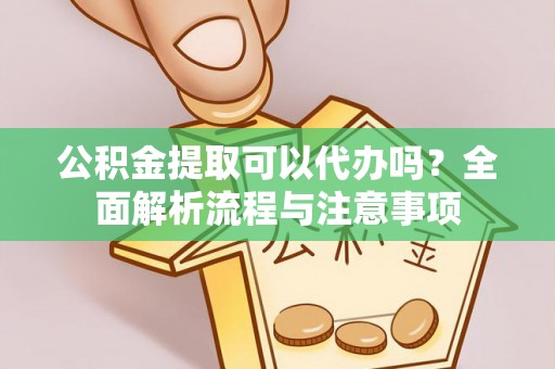 通州公积金提取可以代办吗？全面解析流程与注意事项