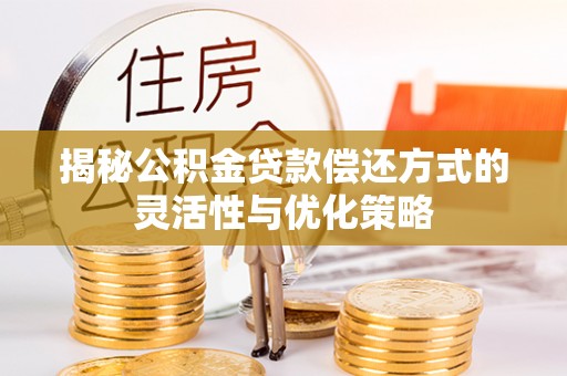 通州揭秘公积金贷款偿还方式的灵活性与优化策略