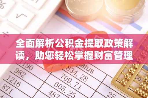 通州全面解析公积金提取政策解读，助您轻松掌握财富管理新方向