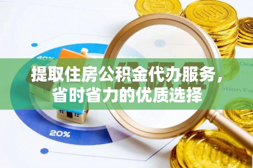 通州提取住房公积金代办服务，省时省力的优质选择