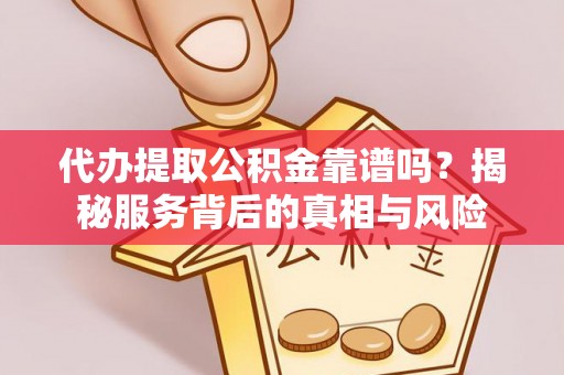 通州代办提取公积金靠谱吗？揭秘服务背后的真相与风险