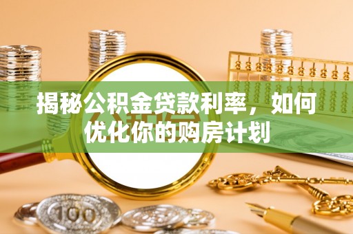 通州揭秘公积金贷款利率，如何优化你的购房计划