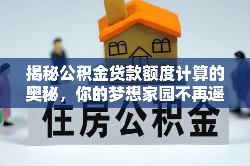 通州揭秘公积金贷款额度计算的奥秘，你的梦想家园不再遥不可及