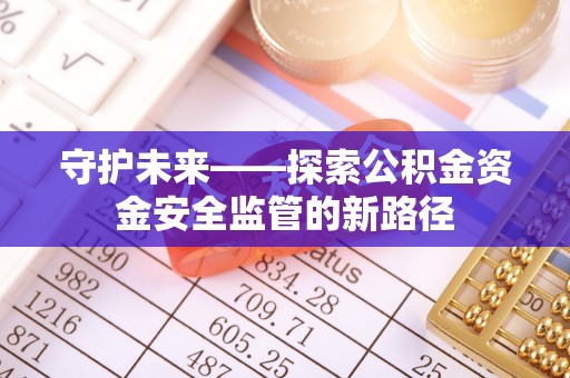 通州守护未来——探索公积金资金安全监管的新路径