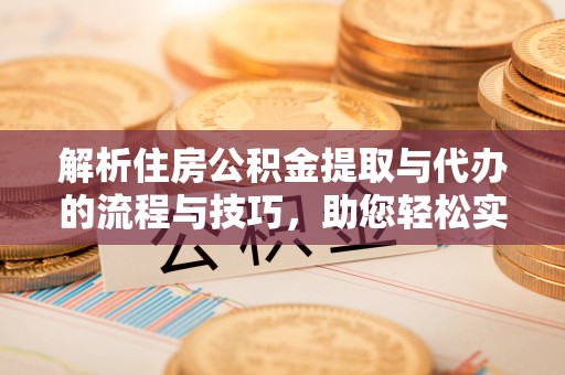 通州解析住房公积金提取与代办的流程与技巧，助您轻松实现资金流动