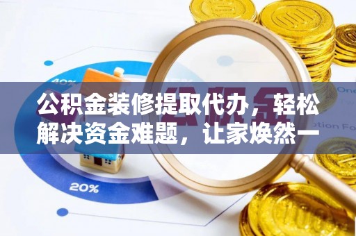通州公积金装修提取代办，轻松解决资金难题，让家焕然一新