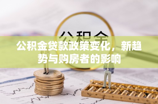 通州公积金贷款政策变化，新趋势与购房者的影响