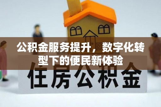 通州公积金服务提升，数字化转型下的便民新体验