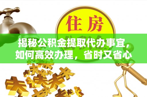 通州揭秘公积金提取代办事宜，如何高效办理，省时又省心？