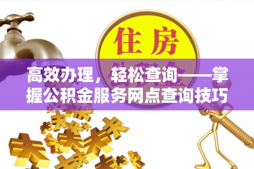 通州高效办理，轻松查询——掌握公积金服务网点查询技巧