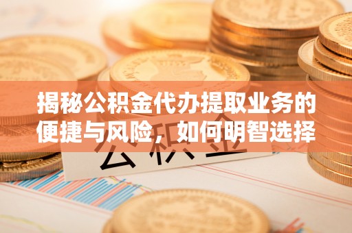 通州揭秘公积金代办提取业务的便捷与风险，如何明智选择？