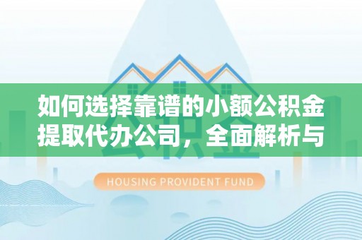 通州如何选择靠谱的小额公积金提取代办公司，全面解析与实用指南