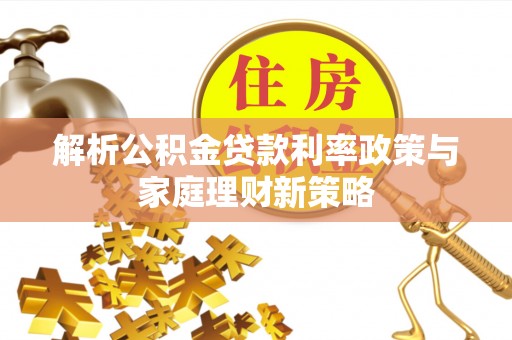 通州解析公积金贷款利率政策与家庭理财新策略