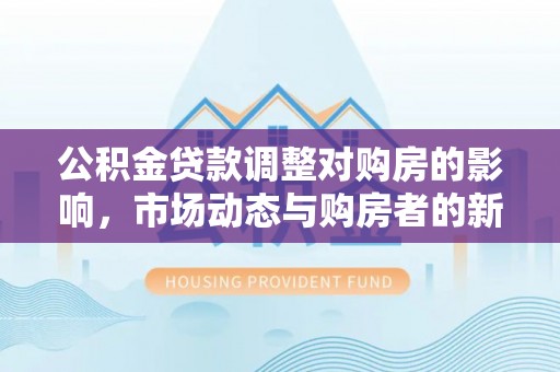 通州公积金贷款调整对购房的影响，市场动态与购房者的新选择