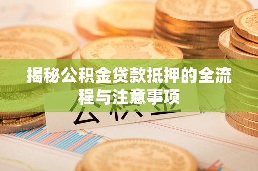 通州揭秘公积金贷款抵押的全流程与注意事项