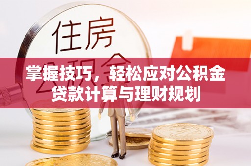 通州掌握技巧，轻松应对公积金贷款计算与理财规划