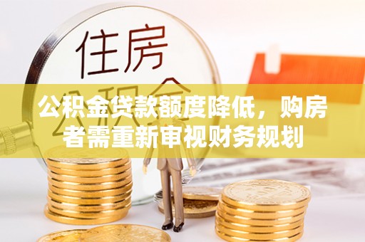 通州公积金贷款额度降低，购房者需重新审视财务规划