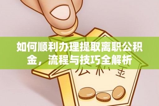 通州如何顺利办理提取离职公积金，流程与技巧全解析