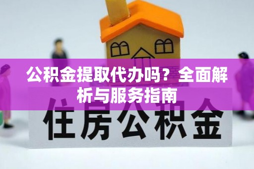 通州公积金提取代办吗？全面解析与服务指南