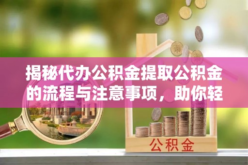 通州揭秘代办公积金提取公积金的流程与注意事项，助你轻松拿回属于你的钱