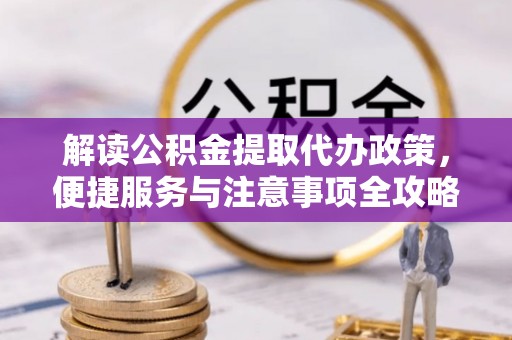 通州解读公积金提取代办政策，便捷服务与注意事项全攻略