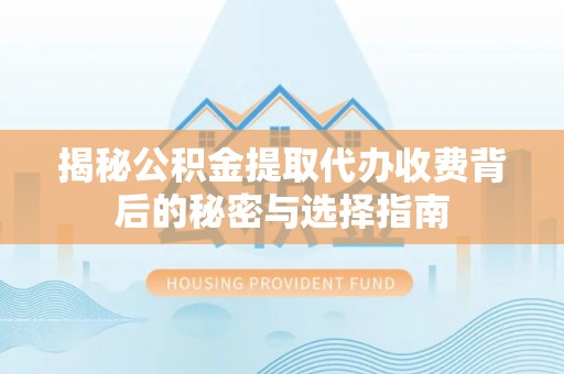 通州揭秘公积金提取代办收费背后的秘密与选择指南