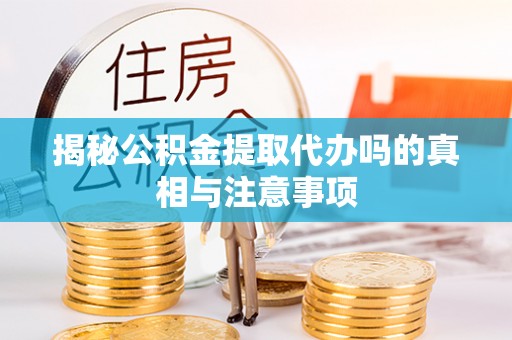 通州揭秘公积金提取代办吗的真相与注意事项