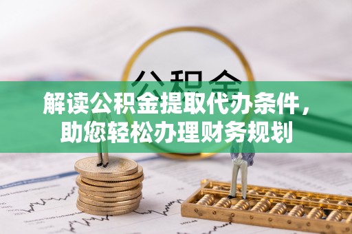 通州解读公积金提取代办条件，助您轻松办理财务规划