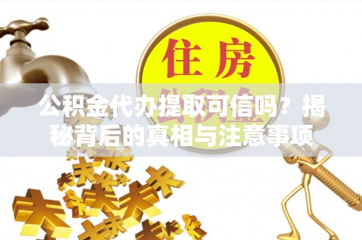 通州公积金代办提取可信吗？揭秘背后的真相与注意事项