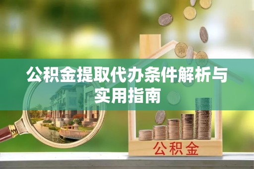 通州公积金提取代办条件解析与实用指南