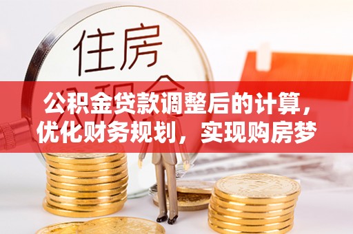 通州公积金贷款调整后的计算，优化财务规划，实现购房梦想