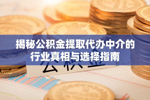 通州揭秘公积金提取代办中介的行业真相与选择指南