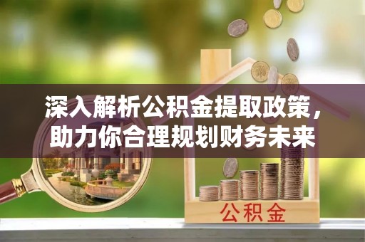 通州深入解析公积金提取政策，助力你合理规划财务未来