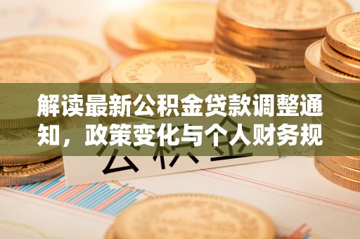 通州解读最新公积金贷款调整通知，政策变化与个人财务规划的影响
