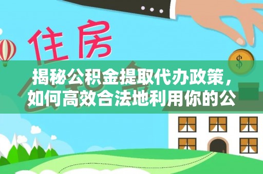 通州揭秘公积金提取代办政策，如何高效合法地利用你的公积金