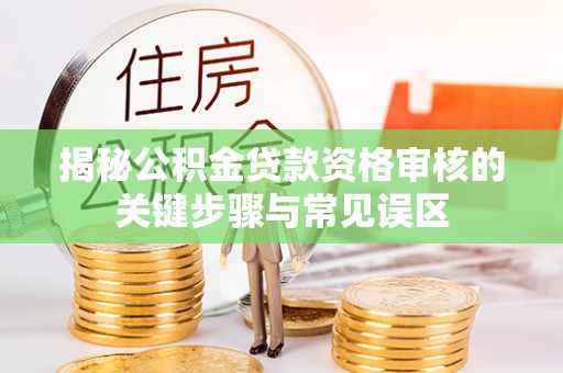 通州揭秘公积金贷款资格审核的关键步骤与常见误区