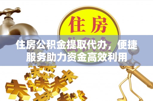 通州住房公积金提取代办，便捷服务助力资金高效利用