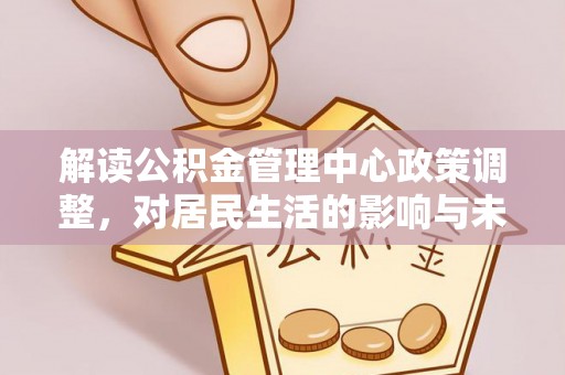 通州解读公积金管理中心政策调整，对居民生活的影响与未来展望